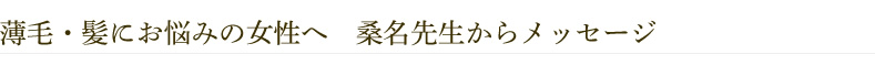 薄毛・髪にお悩みの女性へ　桑名先生からメッセージ